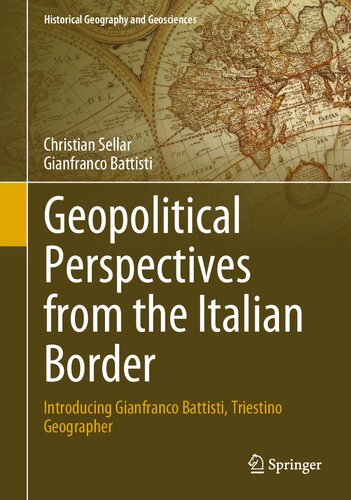 Geopolitical Perspectives from the Italian Border: Introducing Gianfranco Battisti, Triestino Geographer (Historical Geography and Geosciences)
