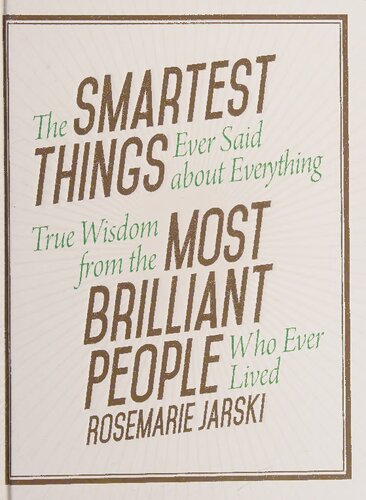 The Smartest Things Ever Said about Everything: True Wisdom from the Most Brilliant People Who Ever Lived