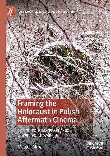 Framing the Holocaust in Polish Aftermath Cinema: Posthumous Materiality and Unwanted Knowledge (Palgrave Film Studies and Philosophy)