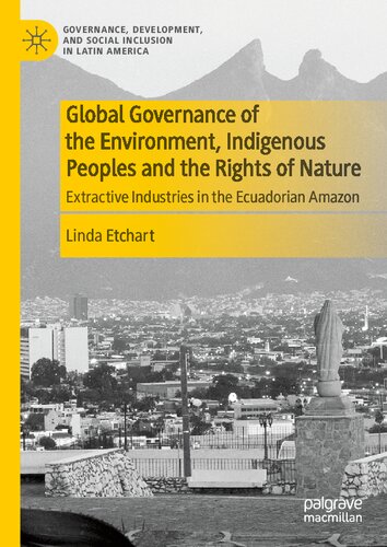 Global Governance of the Environment, Indigenous Peoples and the Rights of Nature: Extractive Industries in the Ecuadorian Amazon (Governance, Development, and Social Inclusion in Latin America)