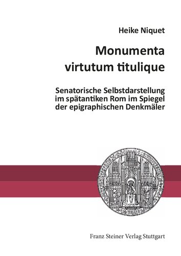 Monumenta virtutum titulique: Senatorische Selbstdarstellung im spätantiken Rom im Spiegel der epigraphischen Denkmäler