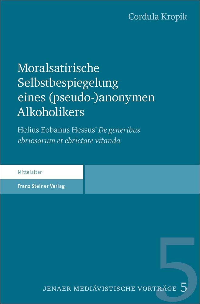 Moralsatirische Selbstbespiegelung eines (pseudo-)anonymen Alkoholikers: Helius Eobanus Hessus’ De generibus ebriosorum et ebrietate vitanda