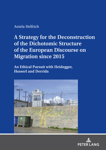 A Strategy for the Deconstruction of the Dichotomic Structure of the European Discourse on Migration Since 2015: An Ethical Pursuit with Heidegger, Husserl and Derrida