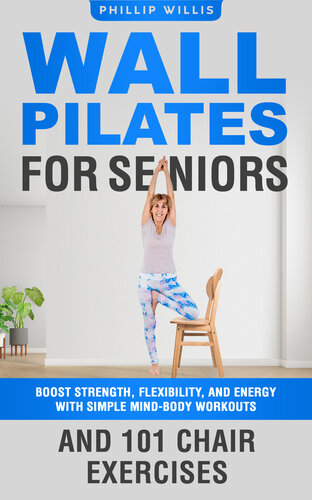 Wall Pilates for Seniors: Boost Strength, Flexibility, and Energy with Simple Mind-Body Workouts and 101 Chair Exercises (Keeping the brain sharp for elderly)