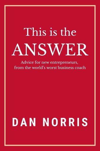 This Is the Answer: Advice for New Entrepreneurs from the World’s Worst Business Coach