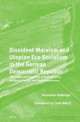 Dissident Marxism and Utopian Eco-socialism in the German Democratic Republic: The Intellectual Legacies of Rudolf Bahro, Wolfgang Harich, and Robert Havemann (Historical Materialism Book, 306)