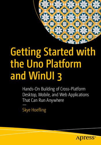 Getting Started with the Uno Platform and WinUI 3: Hands-On Building of Cross-Platform Desktop, Mobile, and Web Applications That Can Run Anywhere