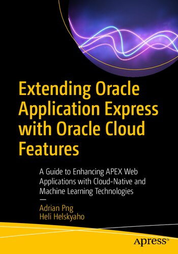 Extending Oracle Application Express with Oracle Cloud Features: A Guide to Enhancing APEX Web Applications with Cloud-Native and Machine Learning Technologies