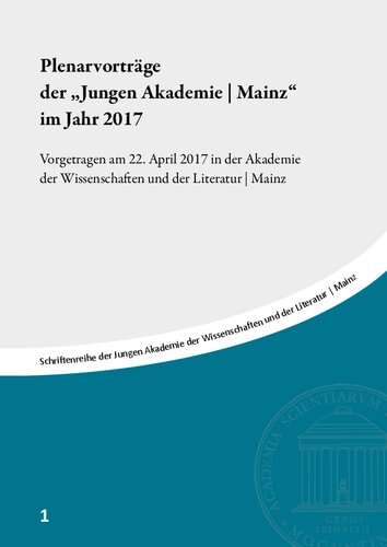 Plenarvorträge der „Jungen Akademie | Mainz“ im Jahr 2017: Vorgetragen am 22. April 2017 in der Akademie der Wissenschaften und der Literatur | Mainz