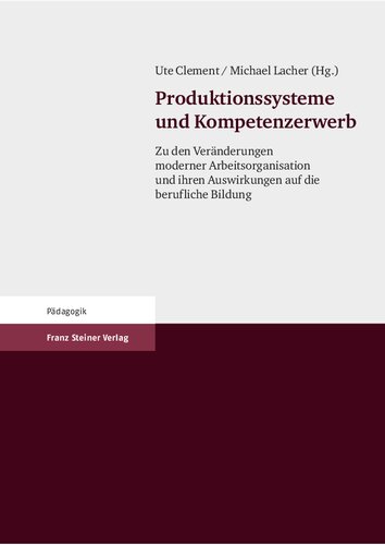 Produktionssysteme und Kompetenzerwerb: Zu den Veränderungen moderner Arbeitsorganisation und ihren Auswirkungen auf die berufliche Bildung