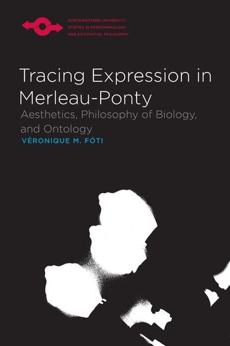 Tracing Expression in Merleau-Ponty: Aesthetics, Philosophy of Biology, and Ontology (Northwestern University Studies in Phenomenology and Existential Philosophy)