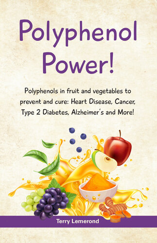 Polyphenol Power!: Polyphenols in fruit and vegetables to prevent and cure: Heart Disease, Cancer, Type 2 Diabetes, Alzheimer’s and more!