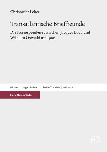 Transatlantische Brieffreunde: Die Korrespondenz zwischen Jacques Loeb und Wilhelm Ostwald um 1900