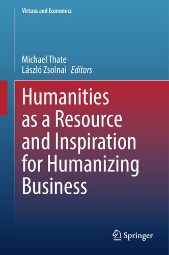 Humanities as a Resource and Inspiration for Humanizing Business: Beyond Homo Oeconomicus (Virtues and Economics, 7)