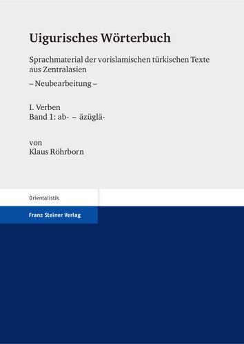 Uigurisches Wörterbuch: Sprachmaterial der vorislamischen türkischen Texte aus Zentralasien, Neubearbeitung, I: Verben, Band 1: ab- - äzüglä-: Bd. 1: Verben. Teil 1: ab- – äzüglä-
