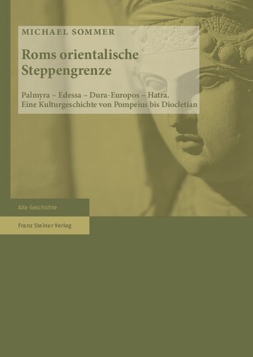 Roms orientalische Steppengrenze: Palmyra – Edessa – Dura-Europos – Hatra. Eine Kulturgeschichte von Pompeius bis Diocletian