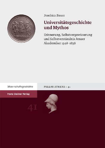 Universitätsgeschichte und Mythos: Erinnerung, Selbstvergewisserung und Selbstverständnis Jenaer Akademiker 1548–1858