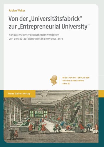 Von der „Universitätsfabrick“ zur „Entrepreneurial University“: Konkurrenz unter deutschen Universitäten von der Spätaufklärung bis in die 1980er Jahre