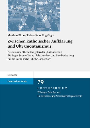 Zwischen katholischer Aufklärung und Ultramontanismus: Neutestamentliche Exegeten der „Katholischen Tübinger Schule“ mi 19. Jahrhundert und ihre Bedeutung für die katholische Bibelwissenschaft