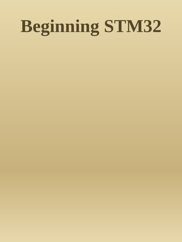 Beginning STM32: Developing with FreeRTOS, libopencm3, and GCC (Maker Innovations Series)