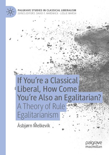 If You’re a Classical Liberal, How Come You’re Also an Egalitarian?: A Theory of Rule Egalitarianism (Palgrave Studies in Classical Liberalism)