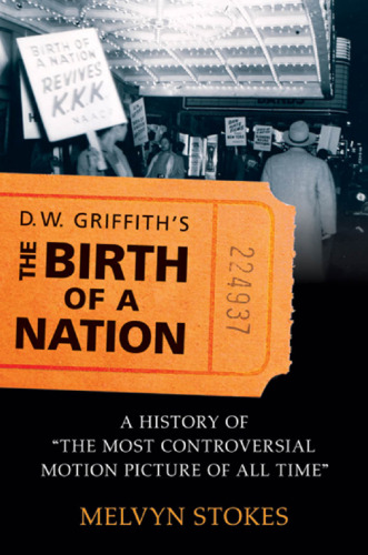 D.W. Griffith's The Birth of a Nation: A History of the Most Controversial Motion Picture of All Time