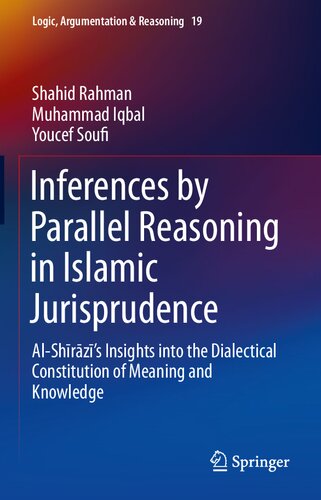Inferences by Parallel Reasoning in Islamic Jurisprudence: Al-Shīrāzī’s Insights into the Dialectical Constitution of Meaning and Knowledge (Logic, Argumentation & Reasoning, 19)