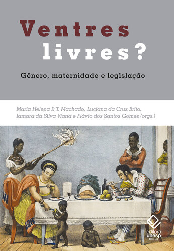 Ventres livres? Gênero, maternidade e legislação. Brasil e Mundo Atlântico – Séculos XVIII e XIX