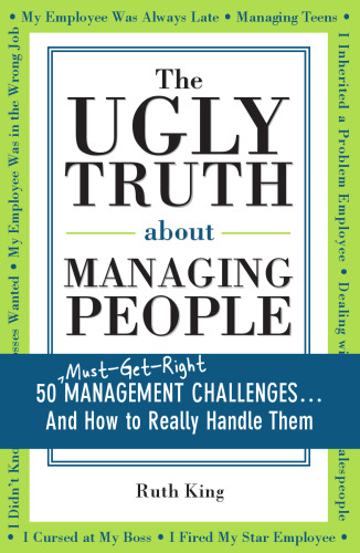 The Ugly Truth about Managing People: 50 (Must-Get-Right) Management Challenges...And How to Really Handle Them