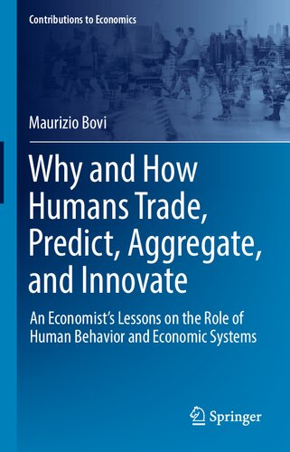 Why and How Humans Trade, Predict, Aggregate, and Innovate: An Economist’s Lessons on the Role of Human Behavior and Economic Systems (Contributions to Economics)