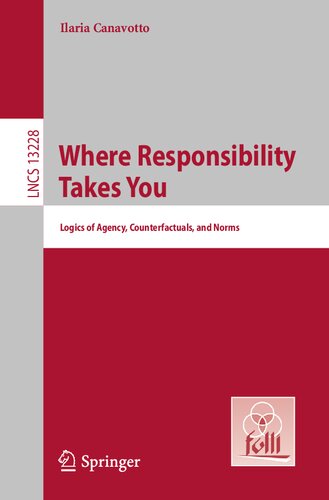 Where Responsibility Takes You: Logics of Agency, Counterfactuals, and Norms (Lecture Notes in Computer Science)