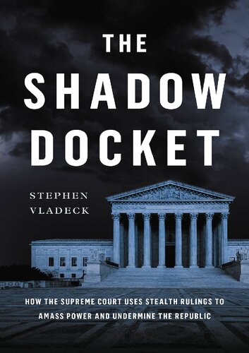 The Shadow Docket: How the Supreme Court Uses Stealth Rulings to Amass Power and Undermine the Republic