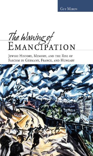 The Waning of Emancipation: Jewish History, Memory, and the Rise of Fascism in Germany, France, and Hungary (Non-Series)