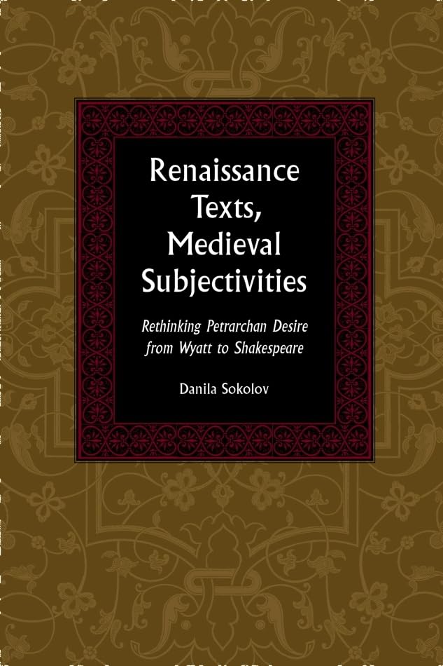 Renaissance Texts, Medieval Subjectivities: Rethinking Petrarchan Desire from Wyatt to Shakespeare (Medieval & Renaissance Literary Studies)