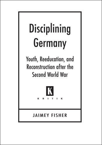 Disciplining Germany: Youth, Reeducation, and Reconstruction After the Second World War (Kritik: German Literary Theory and Cultural Studies Series)