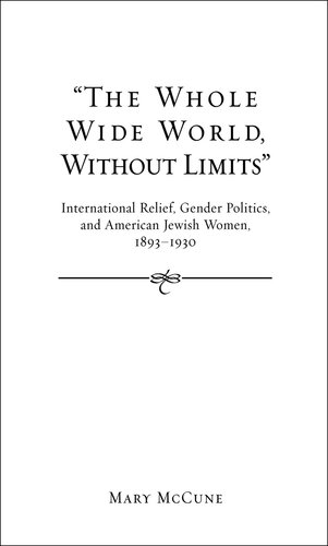 The Whole Wide World, Without Limits: International Relief, Gender Politics, and American Jewish Women, 1893-1930