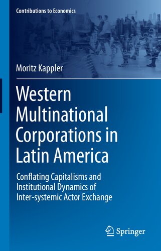 Western Multinational Corporations in Latin America: Conflating Capitalisms and Institutional Dynamics of Inter-systemic Actor Exchange (Contributions to Economics)