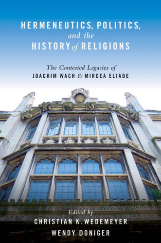 Hermeneutics, Politics, and the History of Religions: The Contested Legacies of Joachim Wach and Mircea Eliade