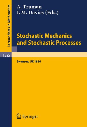 Stochastic Mechanics and Stochastic Processes: Proceedings of a Conference held in Swansea, UK, August 4-8, 1986 (Lecture Notes in Mathematics, 1325)