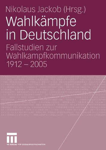 Wahlkämpfe in Deutschland: Fallstudien zur Wahlkampfkommunikation 1912-2005