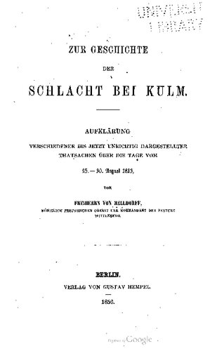 Zur Geschichte der Schlacht bei Kulm ; Aufklärung verschiedener bis jetzt unrichtig dargestellter Tatsachen über die Tage vom 25. - 30. August 1813