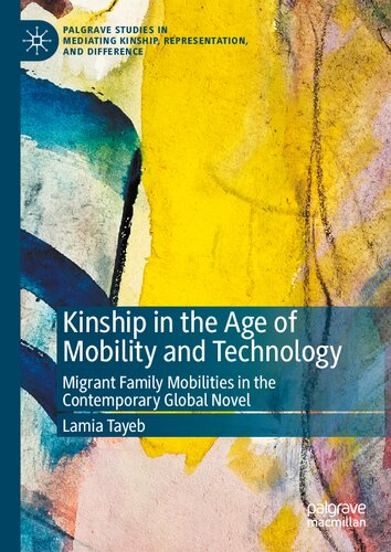Kinship in the Age of Mobility and Technology: Migrant Family Mobilities in the Contemporary Global Novel (Palgrave Studies in Mediating Kinship, Representation, and Difference)