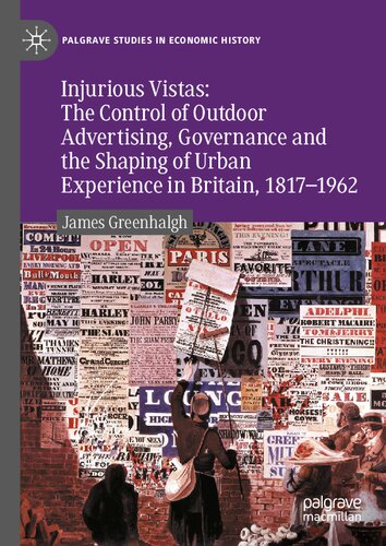 Injurious Vistas: The Control of Outdoor Advertising, Governance and the Shaping of Urban Experience in Britain, 1817–1962 (Palgrave Studies in Economic History)