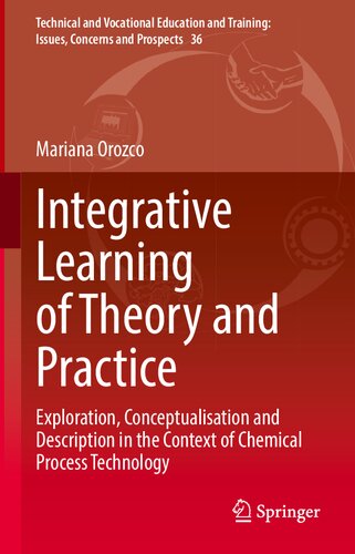 Integrative Learning of Theory and Practice: Exploration, Conceptualisation and Description in the Context of Chemical Process Technology (Technical ... Training: Issues, Concerns and Prospects, 36)