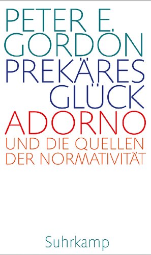 Prekäres Glück: Adorno und die Quellen der Normativität