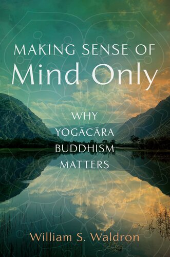 Making Sense of Mind Only: Why Yogacara Buddhism Matters