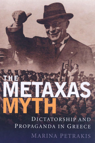 The Metaxas Myth: Dictatorship and Propaganda in Greece (International Library of War Studies)