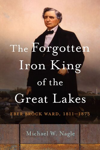 The Forgotten Iron King of the Great Lakes : Eber Brock Ward, 1811–1875