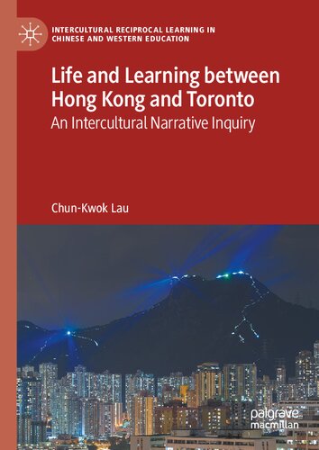 Life and Learning Between Hong Kong and Toronto: An Intercultural Narrative Inquiry (Intercultural Reciprocal Learning in Chinese and Western Education)