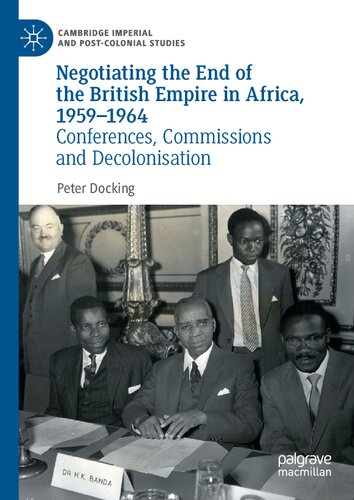 Negotiating the End of the British Empire in Africa, 1959-1964: Conferences, Commissions and Decolonisation (Cambridge Imperial and Post-Colonial Studies)